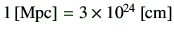 $ 1\,\mathrm{[Mpc]} = 3 \times 10^{24} \,[\rm cm]$