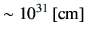 $\displaystyle \sim 10^{31} \,[{\rm cm}]$