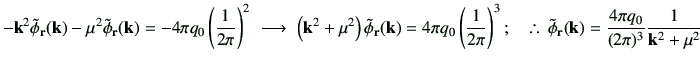 % latex2html id marker 2970
$\displaystyle -{\bf k}^2 \tilde{\phi}_{\bf r}({\bf ...
...de{\phi}_{\bf r}({\bf k}) = \frac{4\pi q_0}{(2\pi)^3}\frac{1}{{\bf k}^2 +\mu^2}$