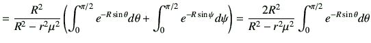$\displaystyle =\frac{R^2}{R^2-r^2\mu^2} \left(\int_0^{\pi/2} e^{-R\sin\theta} d...
...} d\psi\right) =\frac{2R^2}{R^2-r^2\mu^2}\int_0^{\pi/2} e^{-R\sin\theta}d\theta$