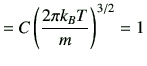 $\displaystyle = C \left( \frac{2\pi k_B T}{m}\right)^{3/2} =1$