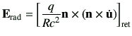 $\displaystyle \vE_{{\rm rad}} = \left[ \frac{q}{R c^2} \vn \times \left( \vn \times \dot{\vu}\right)\right]_{{\rm ret}}$