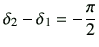 $\displaystyle \delta_2-\delta_1=-\frac{\pi}{2}$