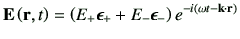 $\displaystyle \vE\rt = \left( E_{+} \bm{\epsilon}_{+} +E_{-}\bm{\epsilon}_{-}\right)e^{-i\left(\omega t -\vk\cdot \vr\right)}$