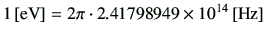 $\displaystyle 1\,[{\rm eV}] = 2\pi \cdot 2.41798949 \times 10^{14}\,[{\rm Hz}]$