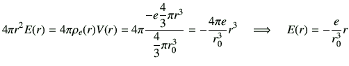 $\displaystyle 4\pi r^2 E(r) = 4\pi {\rho_e(r)V(r)} = 4\pi \frac{-e \dfrac{4}{3}...
... -\frac{4\pi e}{r_0^3}r^3 \quad \Longrightarrow \quad E(r) = -\frac{e}{r_0^3} r$