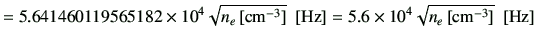$\displaystyle = 5.641460119565182\times 10^4\sqrt{n_e\,[{\rm {cm}^{-3}}]} \,\,\,[{\rm Hz}] = 5.6 \times 10^4\sqrt{n_e\,[{\rm {cm}^{-3}}]} \,\,\,[{\rm Hz}]$