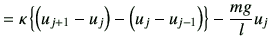 $\displaystyle = \kappa \left\{ \left(u_{j+1}-u_{j}\right) - \left(u_j -u_{j-1}\right)\right\} -\frac{mg}{l}u_j$