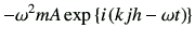 $\displaystyle -\omega^2 m A \exp\left\{i\left(kjh-\omega t\right)\right\}$