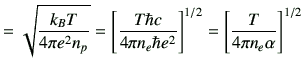 $\displaystyle =\sqrt{\frac{k_B T}{4\pi e^2 n_p}} =\left[ \frac{T \hbar c}{4\pi n_e \hbar e^2}\right]^{1/2} =\left[ \frac{T}{4\pi n_e \alpha }\right]^{1/2}$