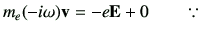 $\displaystyle m_e (-i\omega ){\bf v} = - e \vE + 0 \qquad \because \,$