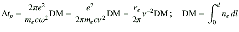 $\displaystyle \Delta t_p = \frac{2\pi e^2}{m_e c\omega^2} {{\rm DM}} = \frac{e^...
...}} =\frac{r_e}{2\pi}\nu^{-2}{{\rm DM}}\, ; \quad {{\rm DM}} = \int_0^d n_e \,dl$