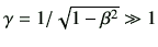 $ \gamma= 1/\sqrt{1-\beta^2} \gg 1$