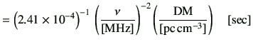 $\displaystyle =\left(2.41\times 10^{-4}\right)^{-1}\,\left(\frac{\nu}{[{\rm MHz...
...ht)^{-2}\left(\frac{{{\rm DM}}}{[{\rm pc\,{cm}^{-3}}]}\right)\quad[{\rm {sec}}]$