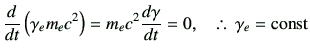 % latex2html id marker 3201
$\displaystyle \dI{t}\left(\gamma_e m_e c^2\right)
=m_e c^2 \di{\gamma}{t}
=0,
\quad
\therefore\,
\gamma_e = {\rm const}
$