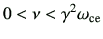 $\displaystyle 0 < \nu < \gamma^2 \omega_{{\rm ce}}$