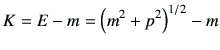 $\displaystyle K = E - m = \left(m^2+p^2\right)^{1/2} -m$