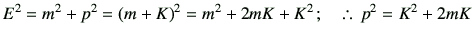 % latex2html id marker 3310
$\displaystyle E^2 = m^2+p^2 =\left(m+K\right)^2 = m^2 +2mK +K^2\, ; \quad \therefore\, p^2 = K^2+2mK$