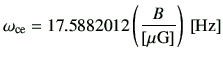 $\displaystyle \omega_{{\rm ce}} = 17.5882012\left(\frac{B}{[{\rm\mu G}]}\right)\,[{\rm Hz}]$