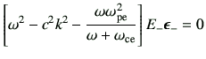 $\displaystyle \left[ \omega^2 -c^2 k^2 -\frac{\omega \omega_{\rm pe}^2}{\omega+\omega_{{\rm ce}}}\right]E_{-}\bm{\epsilon}_{-} = 0
$