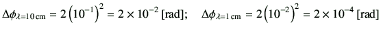 $\displaystyle \Delta \phi_{\lambda= 10\,{\rm cm}}
=2\left(10^{-1}\right)^2 = 2 ...
...\lambda= 1\,{\rm cm}}
=2\left(10^{-2}\right)^2 = 2 \times 10^{-4}\,[{\rm rad}]
$