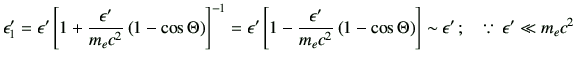 $\displaystyle \epsilon_1' =\epsilon' \left[ 1+\dfrac{\epsilon'}{m_ec^2}\left(1-...
...\Theta\right) \right] \sim \epsilon' \,; \quad \because\, \epsilon' \ll m_e c^2$