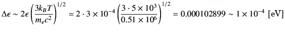 $\displaystyle \Delta \epsilon \sim 2\epsilon \left(\frac{3k_BT}{m_ec^2}\right)^...
...es 10^6}\right)^{1/2} =0.000102899 \sim 1\times 10^{-4}\,\left[\text{eV}\right]$