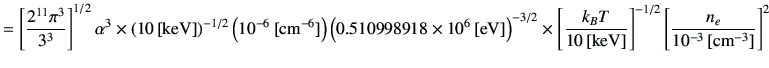 $\displaystyle = \left[\frac{2^{11} \pi^3}{3^3}\right]^{1/2} \alpha^3 \times \le...
...{\rm keV}]}\right]^{-1/2} \left[\frac{n_e}{10^{-3}\,[{\rm cm^{-3}}]}\right]^{2}$