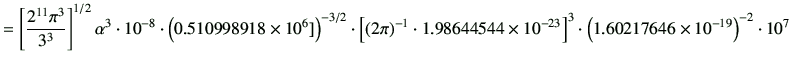 $\displaystyle = \left[\frac{2^{11} \pi^3}{3^3}\right]^{1/2} \alpha^3 \cdot 10^{...
...^{-23} \right]^3 \cdot \left(1.60217646\times 10^{-19}\right)^{-2} \cdot 10^{7}$