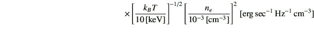 $\displaystyle \hspace{50mm} \times \left[\frac{k_B T}{10\,[{\rm keV}]}\right]^{...
...{10^{-3}\,[{\rm cm^{-3}}]}\right]^{2} \,[{\rm erg\,sec^{-1}\,Hz^{-1}\,cm^{-3}}]$