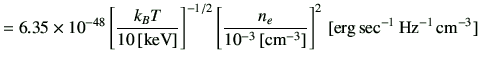 $\displaystyle =6.35 \times 10^{-48} \left[\frac{k_B T}{10\,[{\rm keV}]}\right]^...
...{10^{-3}\,[{\rm cm^{-3}}]}\right]^{2} \,[{\rm erg\,sec^{-1}\,Hz^{-1}\,cm^{-3}}]$