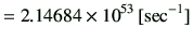 $\displaystyle =2.14684 \times 10^{53}\,[{\rm sec^{-1}}]$