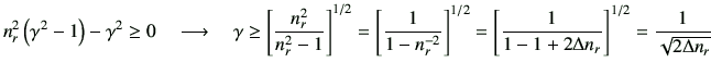 $\displaystyle n_r^2\left(\gamma^2 -1\right)-\gamma^2 \geq 0\quad
\longrightarro...
...left[ \frac{1}{ 1-1+2\Delta n_r }\right]^{1/2}
= \frac{1}{\sqrt{2\Delta n_r}}
$