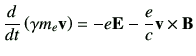 $\displaystyle \dI{t}\left(\gamma m_e \vv\right) = -e\vE -\frac{e}{c}\vv\times \vB$