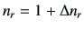 $ n_r = 1+\Delta n_r$