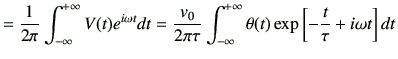 $\displaystyle = \frac{1}{2\pi} \int_{-\infty}^{+\infty} V(t) e^{i\omega t} dt =...
...t_{-\infty}^{+\infty} \theta(t) \exp\left[-\frac{t}{\tau} +i\omega t \right] dt$