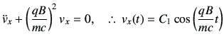 % latex2html id marker 1435
$\displaystyle \ddot{v}_x +\left(\frac{qB}{mc}\right)^2 v_x =0,
\quad \therefore\,
v_x(t) = C_1 \cos\left(\frac{qB}{mc}t\right)
$