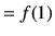 $\displaystyle =f(1)$