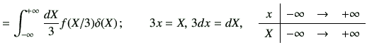 $\displaystyle = \Int\frac{dX}{3} f(X/3) \delta(X)\, ; \qquad 3x =X,\, 3dx=dX,\,...
... & -\infty & \to & +\infty \\ \hline X & -\infty & \to & +\infty \\ \end{array}$