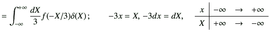 $\displaystyle = \Int\frac{dX}{3} f(-X/3) \delta(X)\, ; \qquad -3x =X,\, -3dx=dX...
... & -\infty & \to & +\infty \\ \hline X & +\infty & \to & -\infty \\ \end{array}$