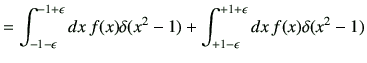 $\displaystyle =\int_{-1-\epsilon}^{-1+\epsilon} dx\, f(x)\delta(x^2-1)+ \int_{+1-\epsilon}^{+1+\epsilon} dx\, f(x)\delta(x^2-1)$