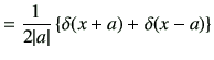 $\displaystyle = \frac{1}{2\vert a\vert}\left\{ \delta(x+a)+\delta(x-a)\right\}$