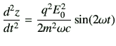 $\displaystyle \frac{d^2z}{dt^2}=\frac{q^2 E_0^2}{2m^2 \omega c} \sin(2\omega t)$