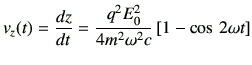 $\displaystyle v_z(t)=\frac{dz}{dt} =\frac{q^2 E_0^2}{4m^2 \omega^2 c} \left[ 1-\cos\,2\omega t \right]$