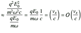 $\displaystyle \approx \frac{\dfrac{q^2 E_0^2}{m^2 \omega^2 c}}{\dfrac{qE_0}{m\o...
...ega}\frac{1}{c} =\left(\frac{v_x}{c}\right)= {\cal O}\left(\frac{v_x}{c}\right)$