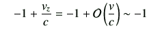 $\displaystyle \quad -1+\frac{v_z}{c} =-1+{\cal O}\left(\frac{v}{c}\right)\sim -1$