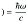 $\displaystyle )= \frac{\hbar \omega}{c}$