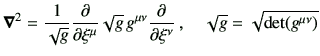 $\displaystyle \Nabla^2 = \frac{1}{\sqrt{g}}\deL{\xi^\mu}\sqrt{g}\, g^{\mu\nu} \deL{\xi^\nu}\, , \quad \sqrt{g} = \sqrt{\det(g^{\mu\nu})}$