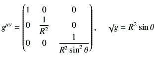 $\displaystyle g^{\mu\nu} =
\begin{pmatrix}
1 & 0 & 0 \\
0 & \dfrac{1}{R^2} &...
... 0 & \dfrac{1}{R^2 \sin^2\theta}
\end{pmatrix},
\quad
\sqrt{g}= R^2 \sin\theta
$