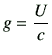 $\displaystyle g = \frac{U}{c}$